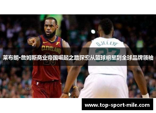 莱布朗·詹姆斯商业帝国崛起之路探索从篮球明星到全球品牌领袖